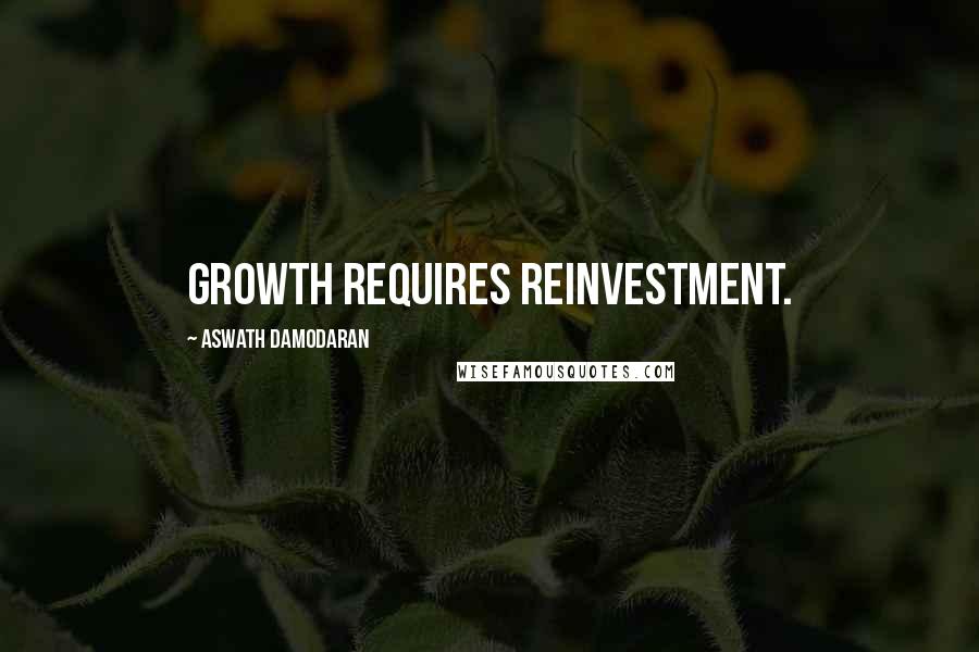 Aswath Damodaran Quotes: Growth requires reinvestment.