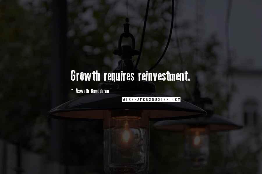 Aswath Damodaran Quotes: Growth requires reinvestment.