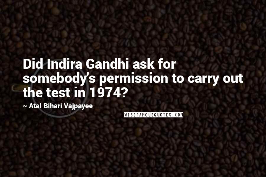 Atal Bihari Vajpayee Quotes: Did Indira Gandhi ask for somebody's permission to carry out the test in 1974?