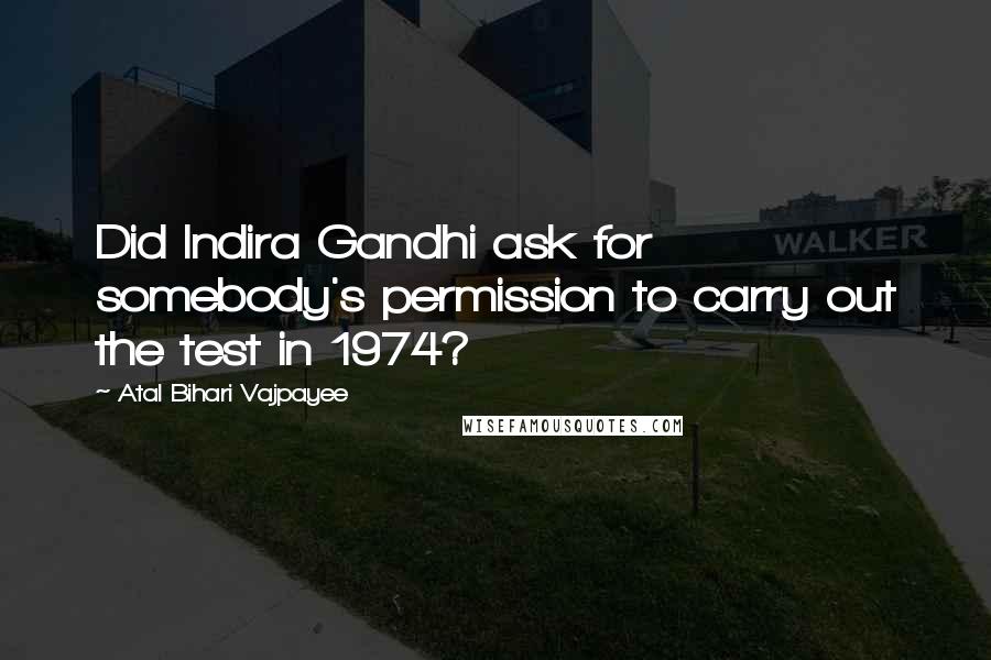 Atal Bihari Vajpayee Quotes: Did Indira Gandhi ask for somebody's permission to carry out the test in 1974?