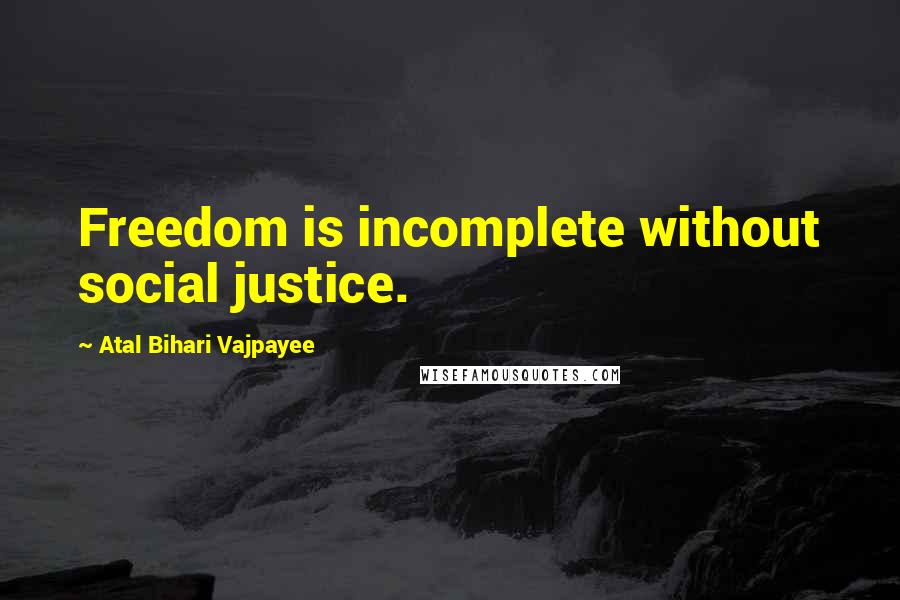 Atal Bihari Vajpayee Quotes: Freedom is incomplete without social justice.