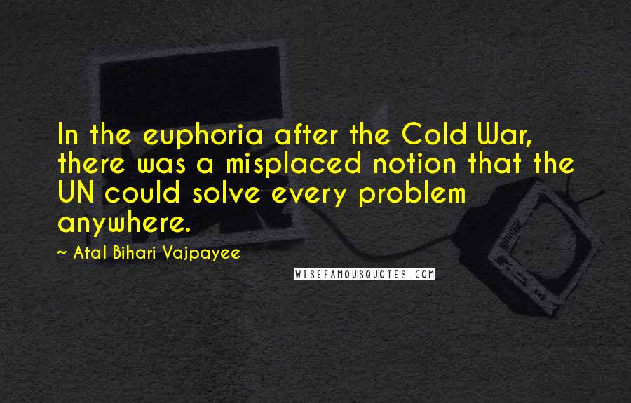 Atal Bihari Vajpayee Quotes: In the euphoria after the Cold War, there was a misplaced notion that the UN could solve every problem anywhere.