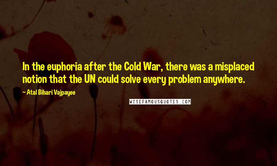 Atal Bihari Vajpayee Quotes: In the euphoria after the Cold War, there was a misplaced notion that the UN could solve every problem anywhere.
