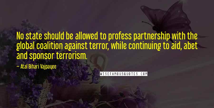Atal Bihari Vajpayee Quotes: No state should be allowed to profess partnership with the global coalition against terror, while continuing to aid, abet and sponsor terrorism.