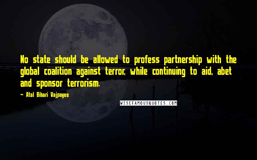 Atal Bihari Vajpayee Quotes: No state should be allowed to profess partnership with the global coalition against terror, while continuing to aid, abet and sponsor terrorism.