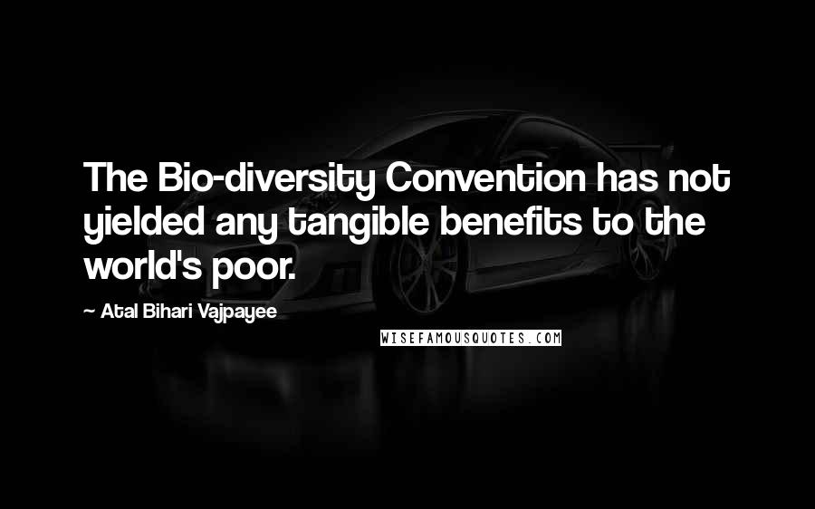 Atal Bihari Vajpayee Quotes: The Bio-diversity Convention has not yielded any tangible benefits to the world's poor.