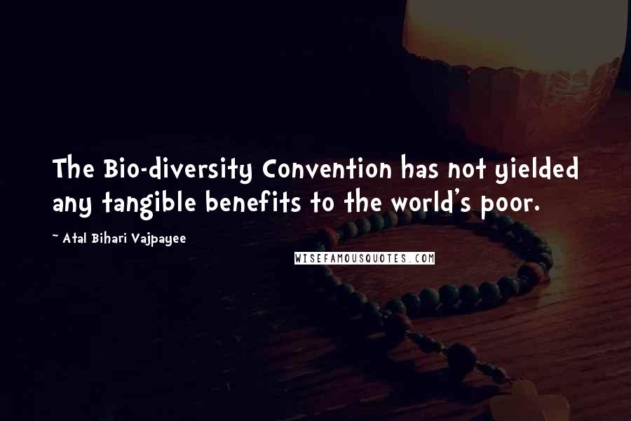 Atal Bihari Vajpayee Quotes: The Bio-diversity Convention has not yielded any tangible benefits to the world's poor.