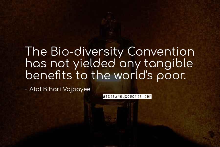 Atal Bihari Vajpayee Quotes: The Bio-diversity Convention has not yielded any tangible benefits to the world's poor.