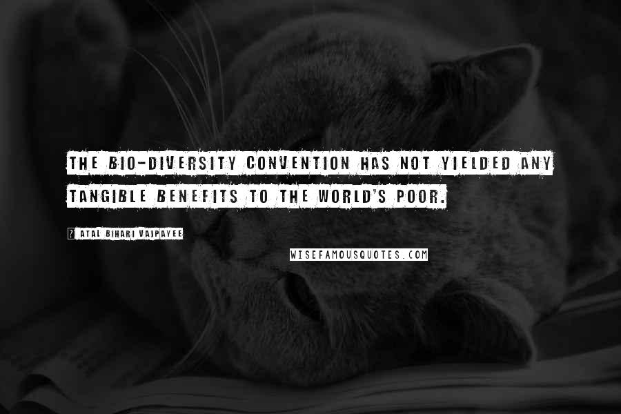 Atal Bihari Vajpayee Quotes: The Bio-diversity Convention has not yielded any tangible benefits to the world's poor.