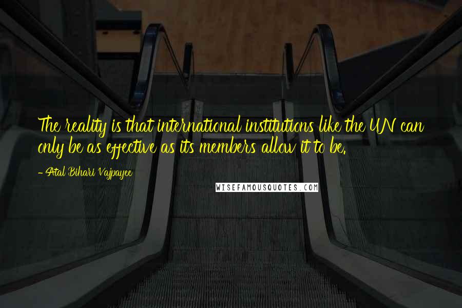 Atal Bihari Vajpayee Quotes: The reality is that international institutions like the UN can only be as effective as its members allow it to be.