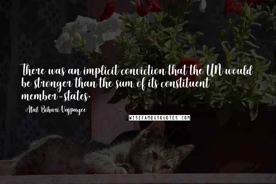 Atal Bihari Vajpayee Quotes: There was an implicit conviction that the UN would be stronger than the sum of its constituent member-states.