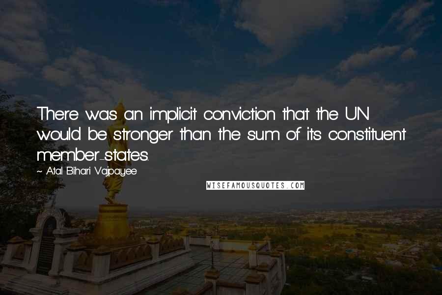 Atal Bihari Vajpayee Quotes: There was an implicit conviction that the UN would be stronger than the sum of its constituent member-states.