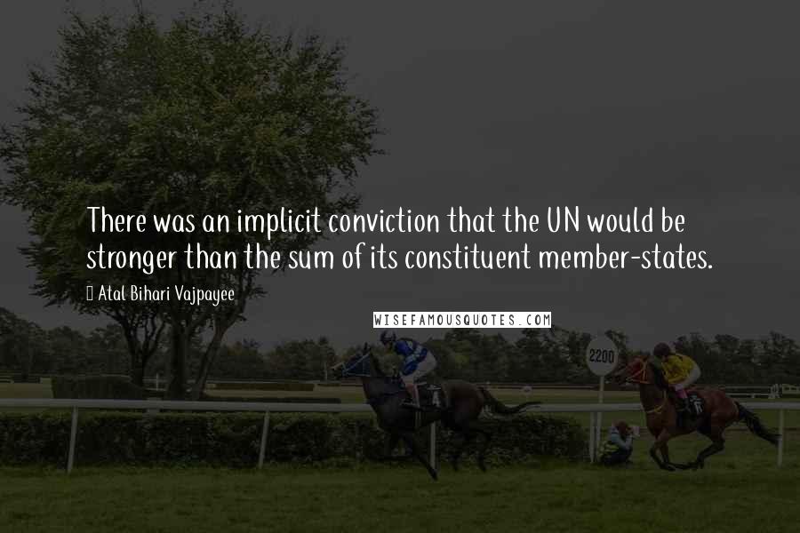 Atal Bihari Vajpayee Quotes: There was an implicit conviction that the UN would be stronger than the sum of its constituent member-states.