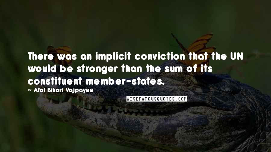 Atal Bihari Vajpayee Quotes: There was an implicit conviction that the UN would be stronger than the sum of its constituent member-states.