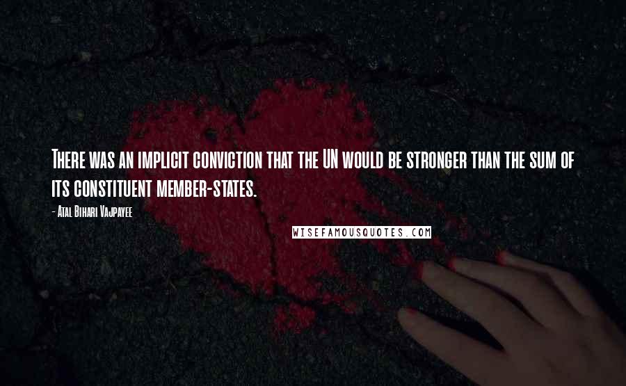 Atal Bihari Vajpayee Quotes: There was an implicit conviction that the UN would be stronger than the sum of its constituent member-states.