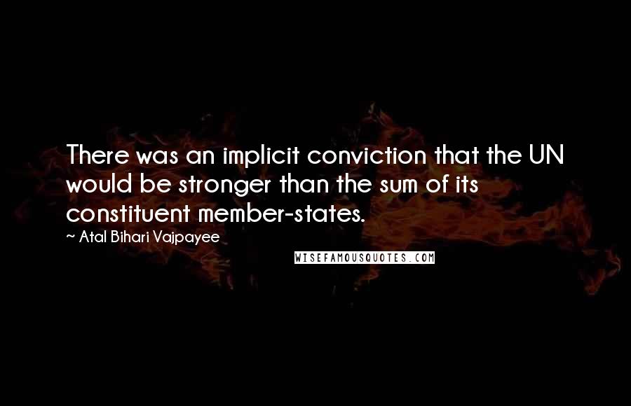 Atal Bihari Vajpayee Quotes: There was an implicit conviction that the UN would be stronger than the sum of its constituent member-states.