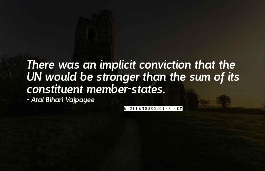 Atal Bihari Vajpayee Quotes: There was an implicit conviction that the UN would be stronger than the sum of its constituent member-states.