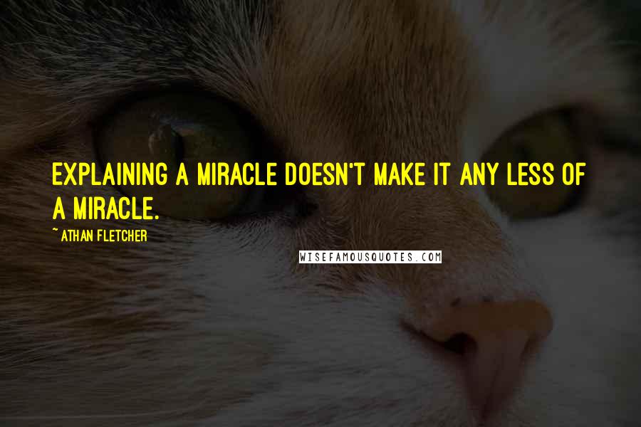 Athan Fletcher Quotes: Explaining a miracle doesn't make it any less of a miracle.