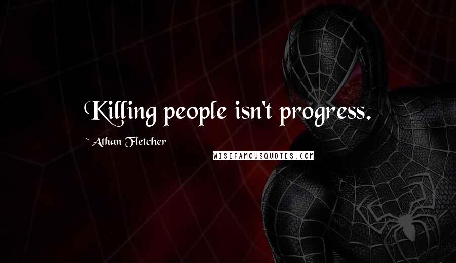 Athan Fletcher Quotes: Killing people isn't progress.