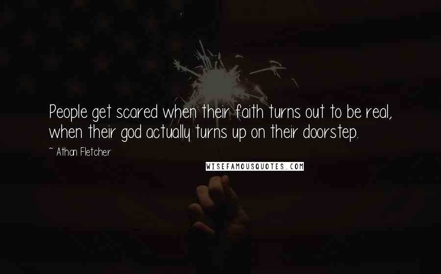 Athan Fletcher Quotes: People get scared when their faith turns out to be real, when their god actually turns up on their doorstep.