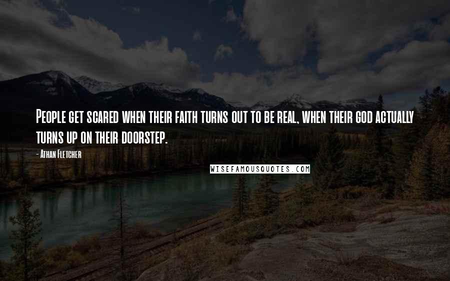 Athan Fletcher Quotes: People get scared when their faith turns out to be real, when their god actually turns up on their doorstep.