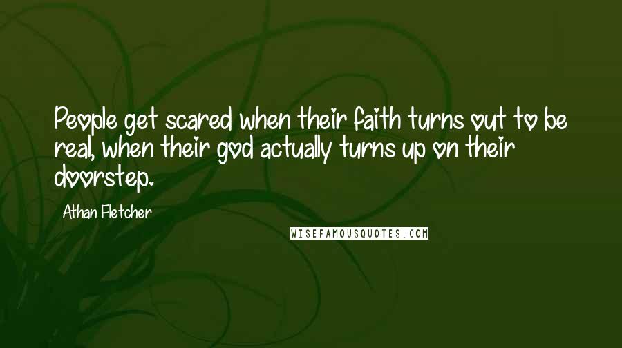Athan Fletcher Quotes: People get scared when their faith turns out to be real, when their god actually turns up on their doorstep.