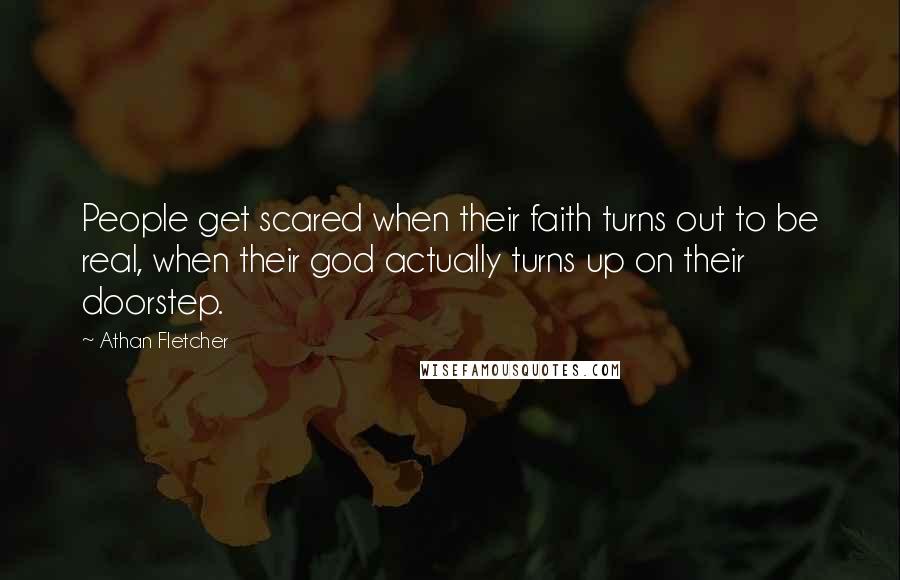 Athan Fletcher Quotes: People get scared when their faith turns out to be real, when their god actually turns up on their doorstep.