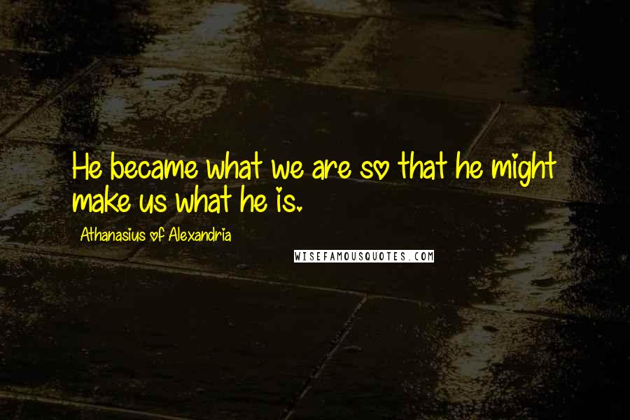 Athanasius Of Alexandria Quotes: He became what we are so that he might make us what he is.