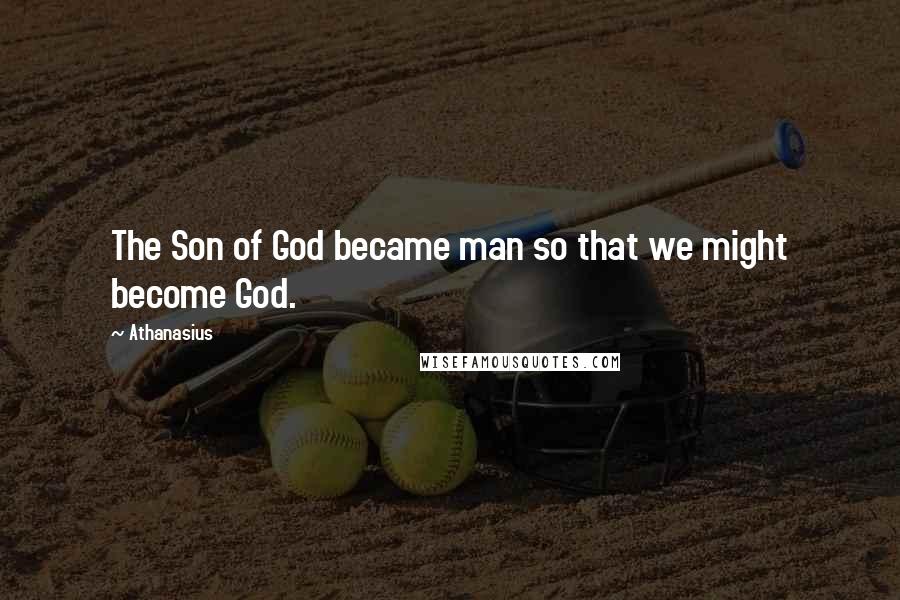 Athanasius Quotes: The Son of God became man so that we might become God.