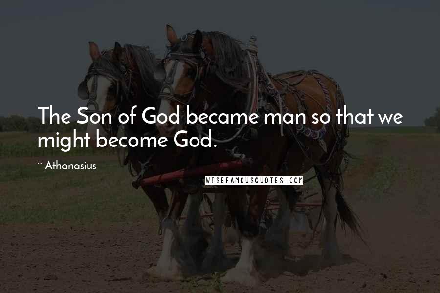 Athanasius Quotes: The Son of God became man so that we might become God.