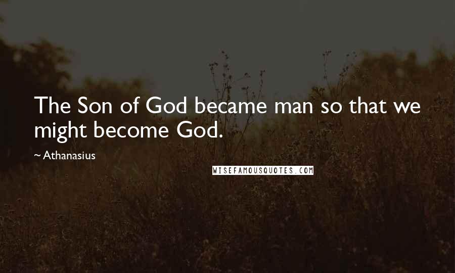 Athanasius Quotes: The Son of God became man so that we might become God.