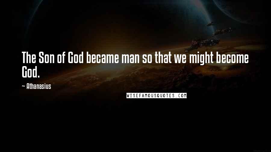 Athanasius Quotes: The Son of God became man so that we might become God.