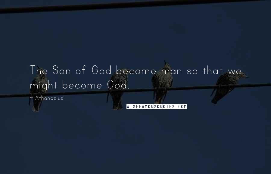 Athanasius Quotes: The Son of God became man so that we might become God.