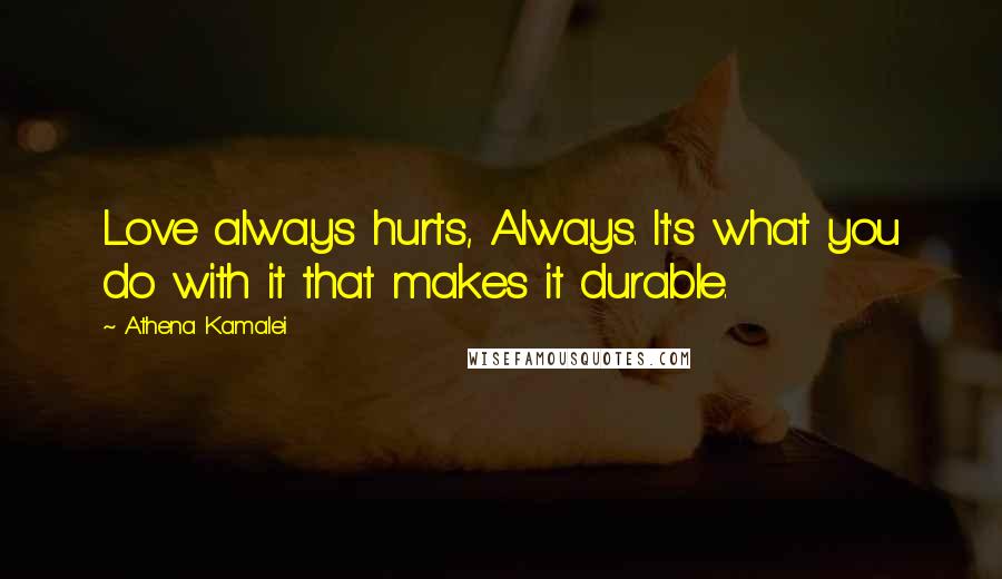 Athena Kamalei Quotes: Love always hurts, Always. It's what you do with it that makes it durable.