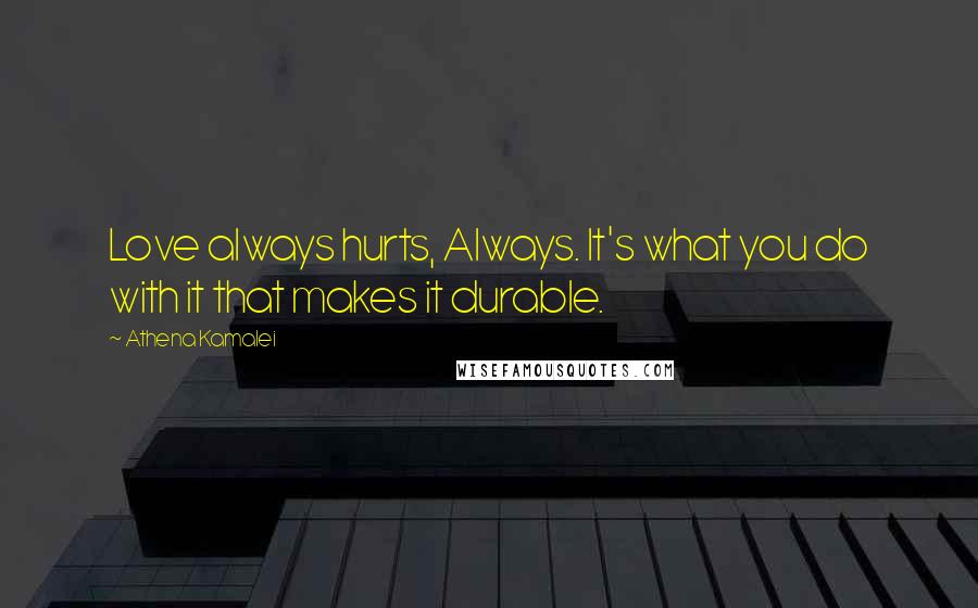 Athena Kamalei Quotes: Love always hurts, Always. It's what you do with it that makes it durable.