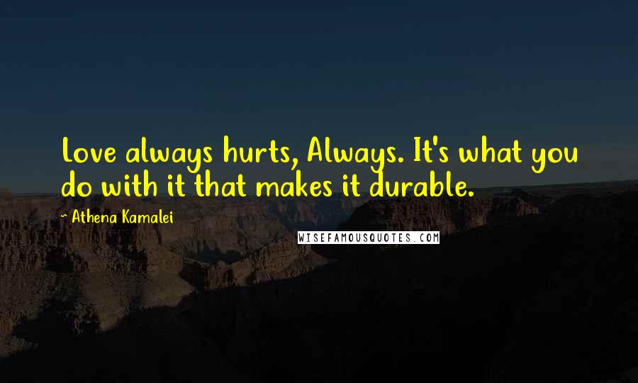 Athena Kamalei Quotes: Love always hurts, Always. It's what you do with it that makes it durable.