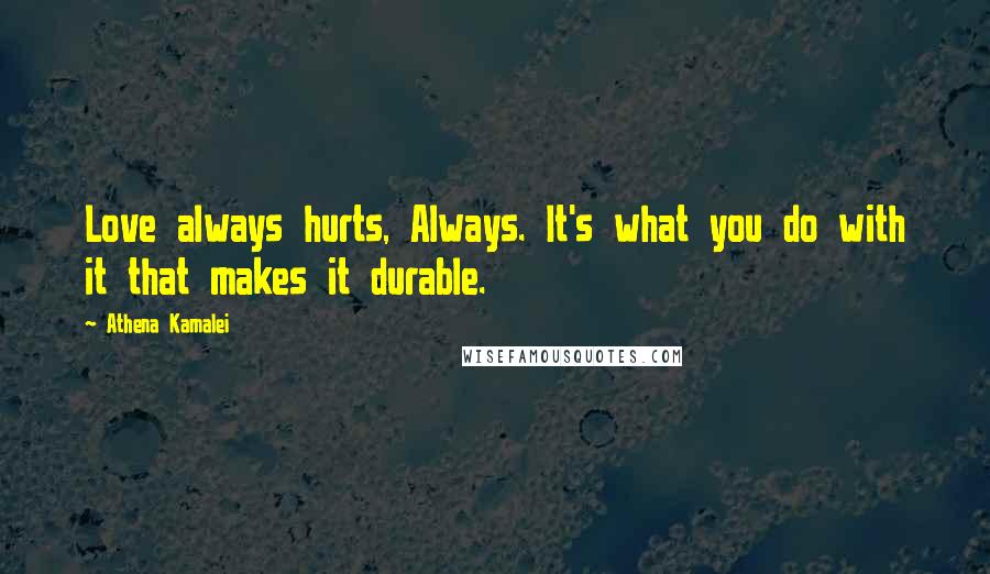 Athena Kamalei Quotes: Love always hurts, Always. It's what you do with it that makes it durable.