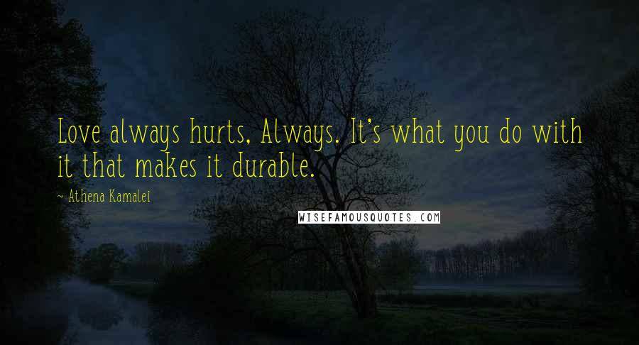 Athena Kamalei Quotes: Love always hurts, Always. It's what you do with it that makes it durable.