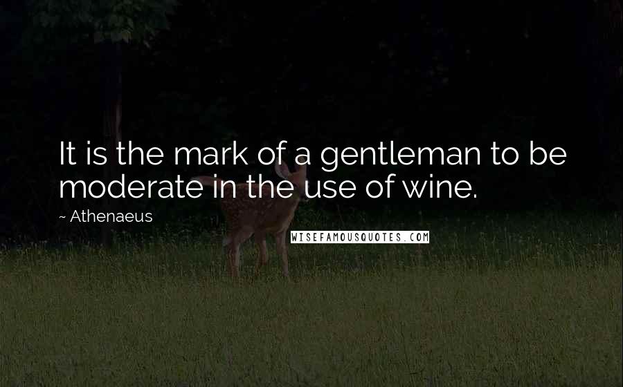 Athenaeus Quotes: It is the mark of a gentleman to be moderate in the use of wine.