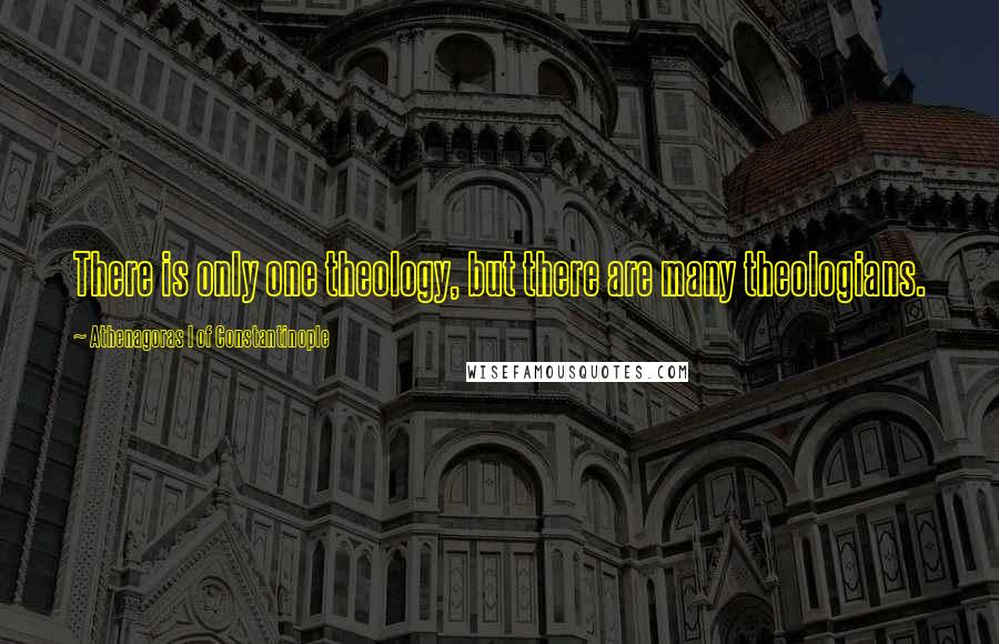 Athenagoras I Of Constantinople Quotes: There is only one theology, but there are many theologians.