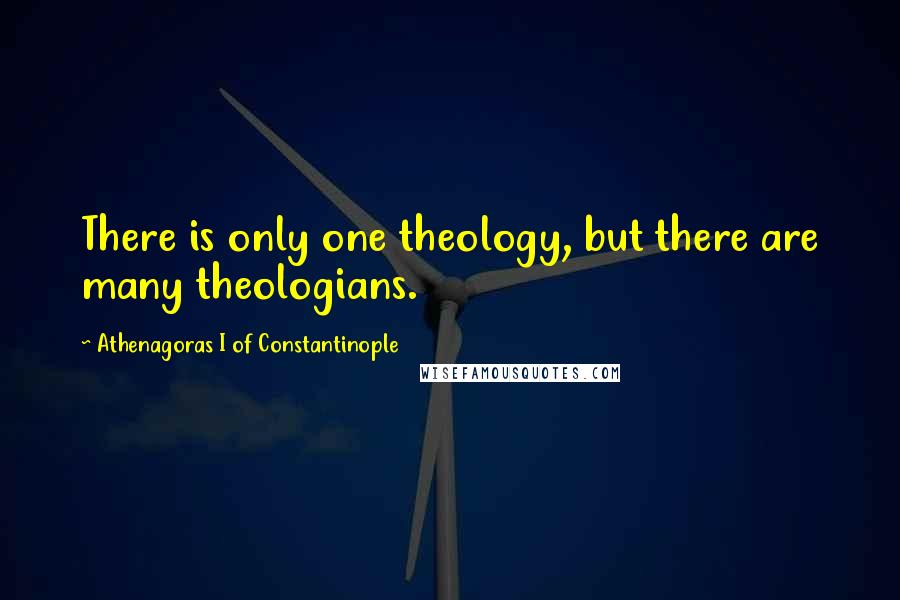 Athenagoras I Of Constantinople Quotes: There is only one theology, but there are many theologians.
