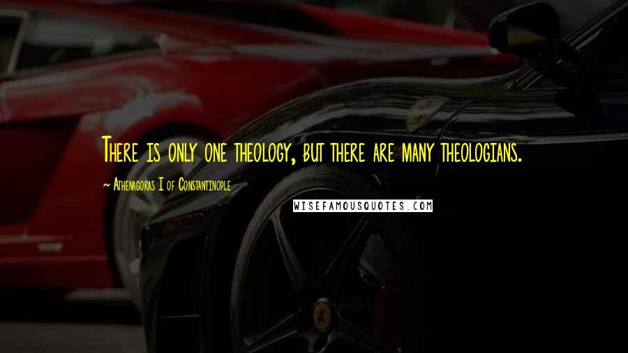 Athenagoras I Of Constantinople Quotes: There is only one theology, but there are many theologians.