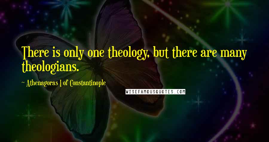 Athenagoras I Of Constantinople Quotes: There is only one theology, but there are many theologians.