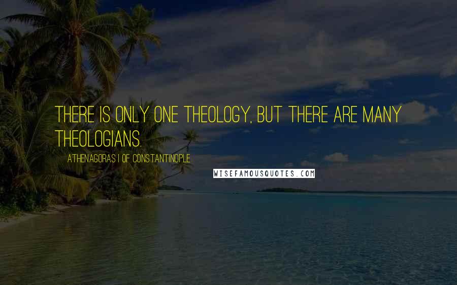 Athenagoras I Of Constantinople Quotes: There is only one theology, but there are many theologians.