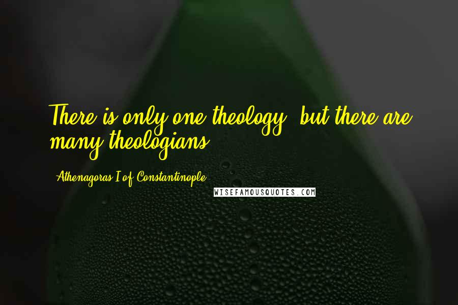 Athenagoras I Of Constantinople Quotes: There is only one theology, but there are many theologians.