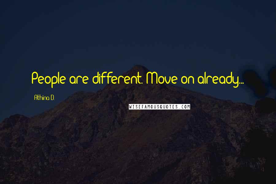 Athina D. Quotes: People are different. Move on already...