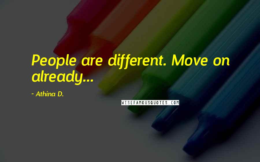 Athina D. Quotes: People are different. Move on already...