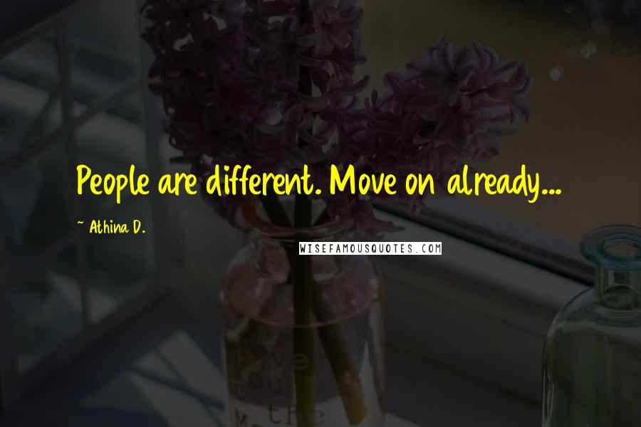 Athina D. Quotes: People are different. Move on already...