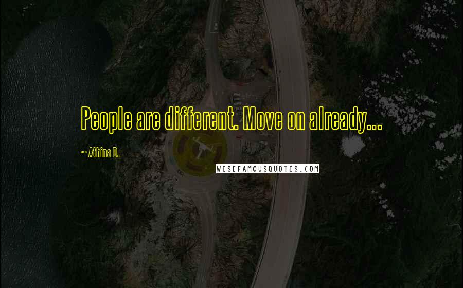Athina D. Quotes: People are different. Move on already...