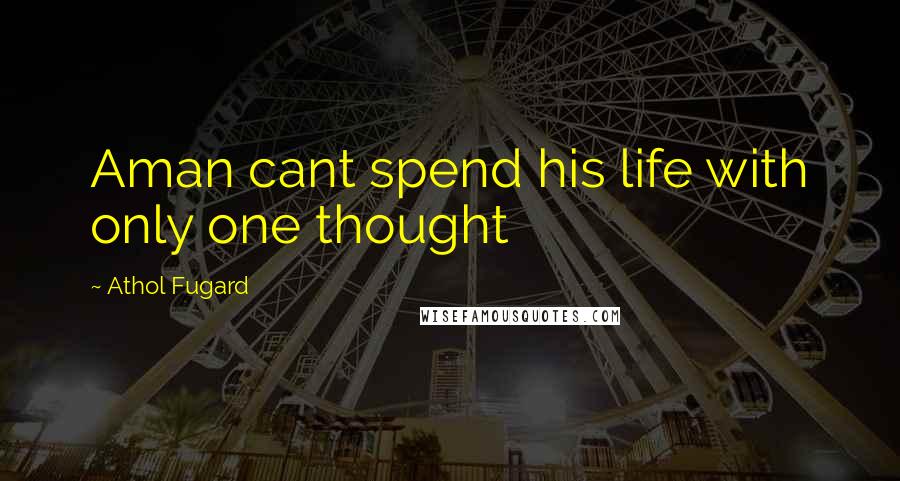 Athol Fugard Quotes: Aman cant spend his life with only one thought